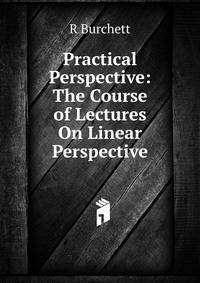 Practical Perspective: The Course of Lectures On Linear Perspective