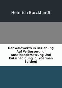Der Waldwerth in Beziehung Auf Ver?usserung, Auseinandersetzung Und Entsch?digung &amp;c. . (German Edition)