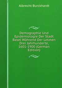 Demographie Und Epidemiologie Der Stadt Basel Wahrend Der Letzten Drei Jahrhunderte, 1601-1900 (German Edition)
