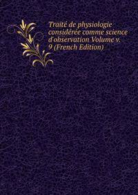 Trait? de physiologie consid?r?e comme science d'observation Volume v. 9 (French Edition)