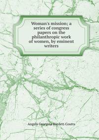 Woman's mission; a series of congress papers on the philanthropic work of women, by eminent writers