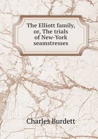 The Elliott family, or, The trials of New-York seamstresses.
