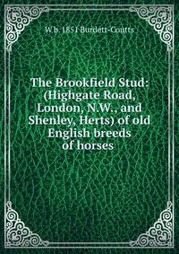 The Brookfield Stud: (Highgate Road, London, N.W., and Shenley, Herts) of old English breeds of horses .