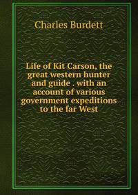 Life of Kit Carson, the great western hunter and guide . with an account of various government expeditions to the far West