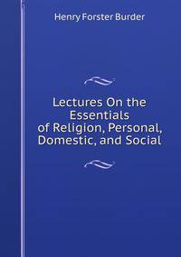 Lectures On the Essentials of Religion, Personal, Domestic, and Social