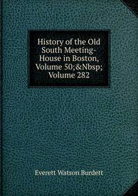History of the Old South Meeting-House in Boston, Volume 50;&amp;Nbsp;Volume 282