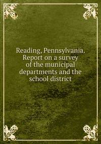Reading, Pennsylvania. Report on a survey of the municipal departments and the school district
