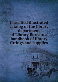 Classified illustrated catalog of the library department of Library Bureau: a handbook of library fittings and supplies