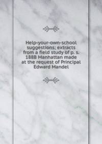 Help-your-own-school suggestions; extracts from a field study of p. s. 188B Manhattan made at the request of Principal Edward Mandel