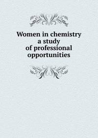 Women in chemistry a study of professional opportunities