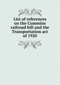 List of references on the Cummins railroad bill and the Transportation act of 1920
