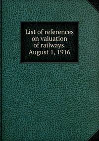 List of references on valuation of railways. August 1, 1916