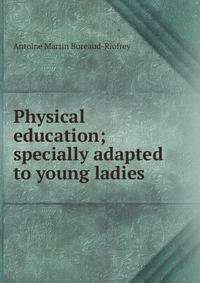 Physical education; specially adapted to young ladies
