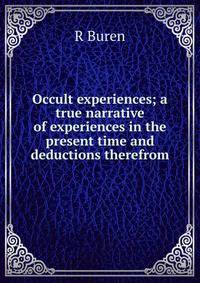 Occult experiences; a true narrative of experiences in the present time and deductions therefrom