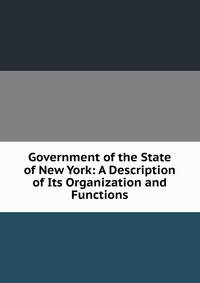 Government of the State of New York: A Description of Its Organization and Functions