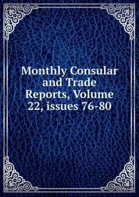 Monthly Consular and Trade Reports, Volume 22, issues 76-80