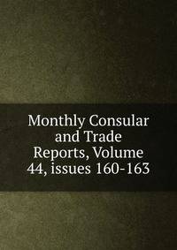 Monthly Consular and Trade Reports, Volume 44, issues 160-163