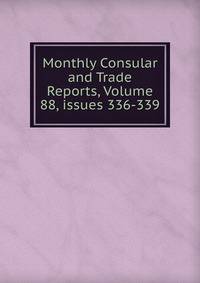 Monthly Consular and Trade Reports, Volume 88, issues 336-339