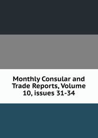 Monthly Consular and Trade Reports, Volume 10, issues 31-34