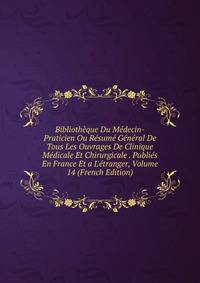 Biblioth?que Du M?decin-Praticien Ou R?sum? G?n?ral De Tous Les Ouvrages De Clinique M?dicale Et Chirurgicale . Publi?s En France Et a L'?tranger, Volume 14 (French Edition)