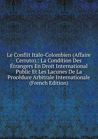 Le Conflit Italo-Colombien (Affaire Cerruto).: La Condition Des Etrangers En Droit International Public Et Les Lacunes De La Procedure Arbitrale Internationale (French Edition)