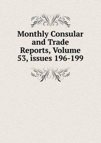 Monthly Consular and Trade Reports, Volume 53, issues 196-199
