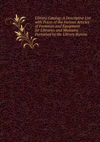 Library Catalog: A Descriptive List with Prices of the Various Articles of Furniture and Equipment for Libraries and Museums Furnished by the Library Bureau