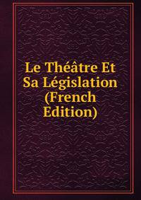Le Theatre Et Sa Legislation (French Edition)