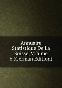 Annuaire Statistique De La Suisse, Volume 6 (German Edition)