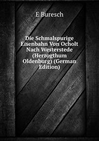 Die Schmalspurige Eisenbahn Von Ocholt Nach Westerstede (Herzogthum Oldenburg) (German Edition)