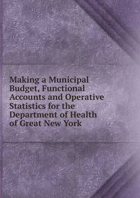 Making a Municipal Budget, Functional Accounts and Operative Statistics for the Department of Health of Great New York