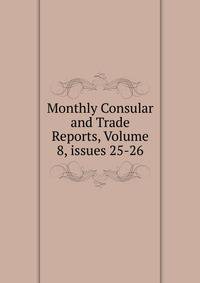 Monthly Consular and Trade Reports, Volume 8, issues 25-26