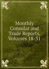 Monthly Consular and Trade Reports, Volumes 18-31