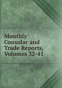 Monthly Consular and Trade Reports, Volumes 32-41