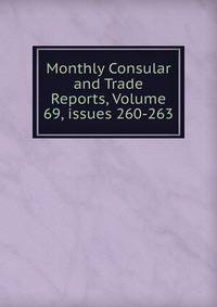 Monthly Consular and Trade Reports, Volume 69, issues 260-263