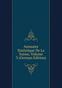 Annuaire Statistique De La Suisse, Volume 3 (German Edition)