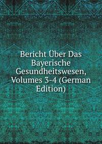 Bericht Uber Das Bayerische Gesundheitswesen, Volumes 3-4 (German Edition)