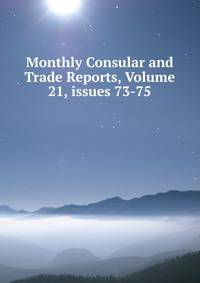Monthly Consular and Trade Reports, Volume 21, issues 73-75