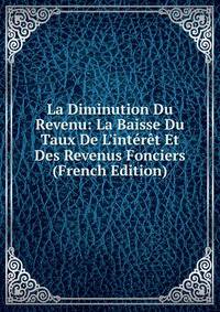 La Diminution Du Revenu: La Baisse Du Taux De L'int?r?t Et Des Revenus Fonciers (French Edition)
