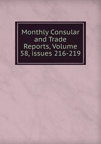 Monthly Consular and Trade Reports, Volume 58, issues 216-219