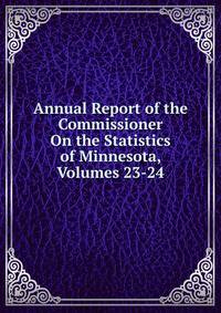Annual Report of the Commissioner On the Statistics of Minnesota, Volumes 23-24