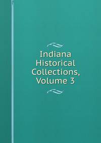 Indiana Historical Collections, Volume 3