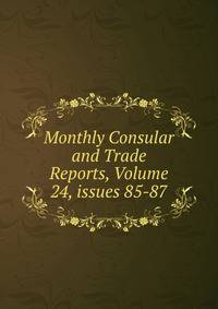 Monthly Consular and Trade Reports, Volume 24, issues 85-87