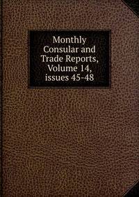 Monthly Consular and Trade Reports, Volume 14, issues 45-48