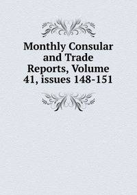 Monthly Consular and Trade Reports, Volume 41, issues 148-151