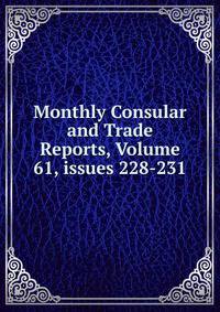 Monthly Consular and Trade Reports, Volume 61, issues 228-231