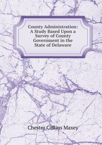 County Administration: A Study Based Upon a Survey of County Government in the State of Delaware