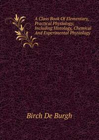 A Class Book Of Elementary, Practical Physiology; Including Histology, Chemical And Experimental Physiology