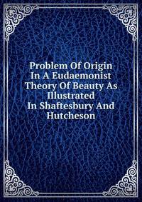 Problem Of Origin In A Eudaemonist Theory Of Beauty As Illustrated In Shaftesbury And Hutcheson