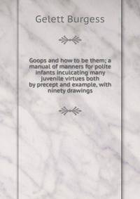 Goops and how to be them; a manual of manners for polite infants inculcating many juvenile virtues both by precept and example, with ninety drawings